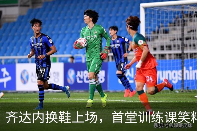 齐达内换鞋上场，首堂训练课笑料百出！